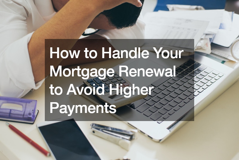 How to Handle Your Mortgage Renewal to Avoid Higher Payments