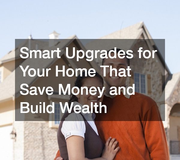 Smart Upgrades for Your Home That Save Money and Build Wealth